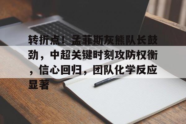爱游戏-转折点！孟菲斯灰熊队长鼓劲，中超关键时刻攻防权衡，信心回归，团队化学反应显著的简单介绍